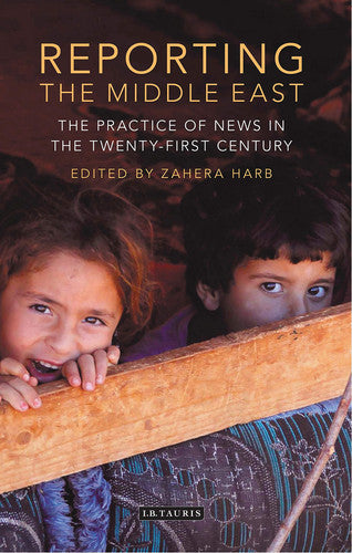 Reporting the Middle East: The Practice of News in the Twenty-First Century (International Media and Journalism Studies)