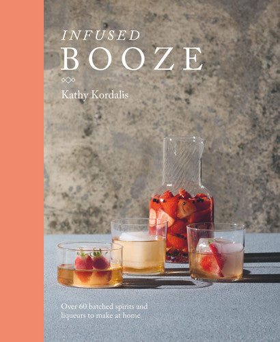 Infused Booze: Over 60 Batched Spirits and Liqueurs to Make at Home