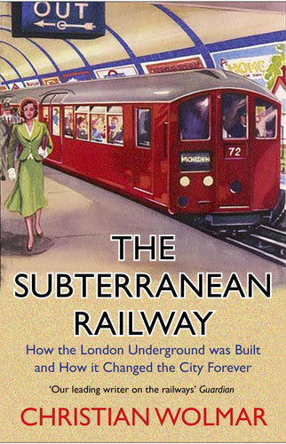 The Subterranean Railway: How the London Underground was Built and How it Changed the City Forever