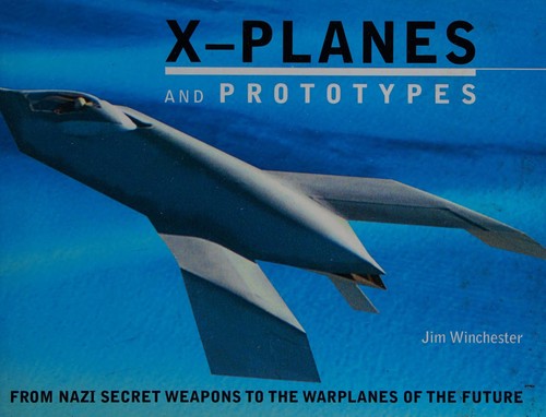 X- Planes and Prototypes : From Nazi Secret Weapons to the Warplanes of the Future