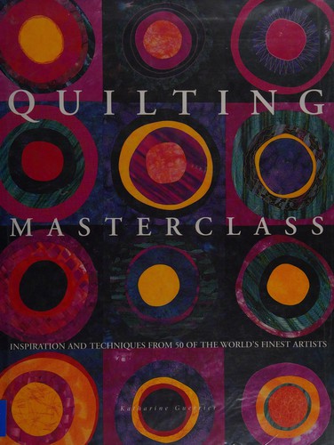 Quilting Masterclass: Explores the Inspirations and Techniques Behind Over 70 Quilts