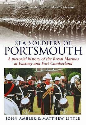 Sea Soldiers of Portsmouth: A Pictorial History of the Royal Marines at Eastney and Fort Cumberland