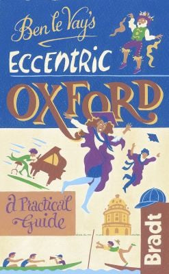 Ben le Vay's Eccentric Oxford (Bradt Travel Guides (Eccentric Guides)) (Bradt Travel Guides (Bradt on Britain))