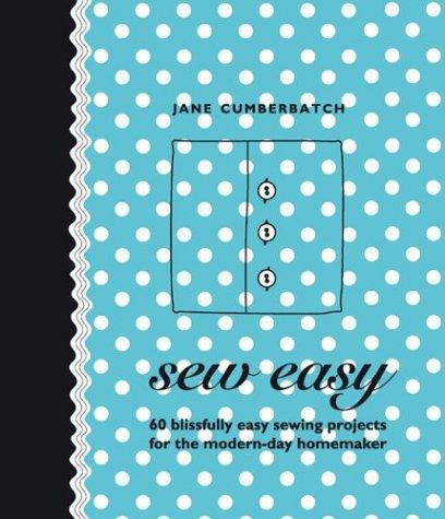 Sew Easy: 60 Blissfully Easy Projects for the Modern-Day Homemaker