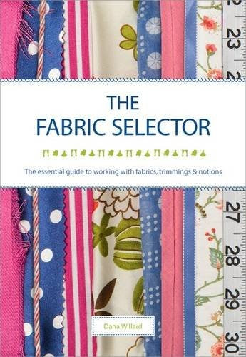 The Fabric Selector: The Essential Guide to Working with Fabrics, Trimmings and Notions