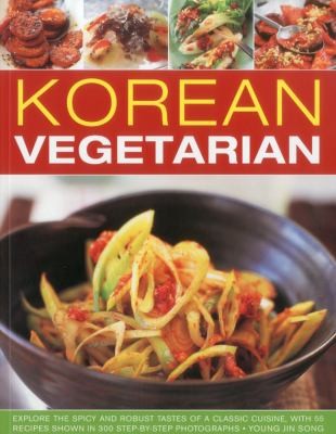 Korean Vegetarian: Explore the Spicy and Robust Tastes of a Classic Cuisine, with 55 Recipes Shown in 300 Step-by-Step Photographs