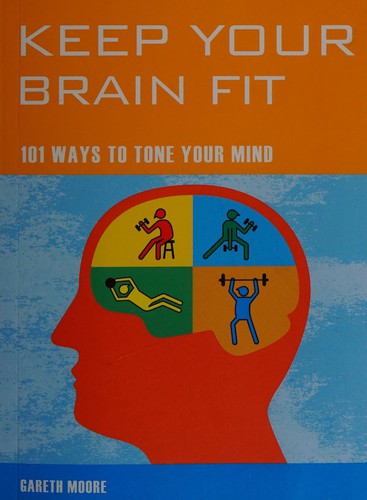 Keep Your Brain Fit: 101 Ways to Tone Your Mind