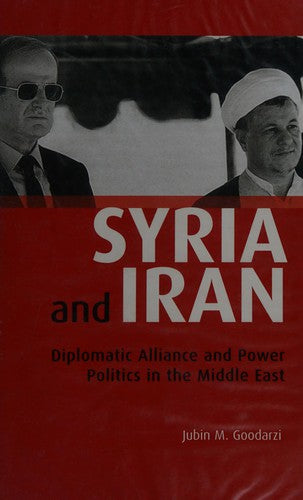Syria and Iran: Diplomatic Alliance and Power Politics in the Middle East: v. 55 (Library of Modern Middle East Studies)