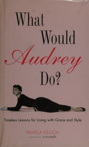 What Would Audrey Do?: Timeless Lessons for Living with Grace & Style