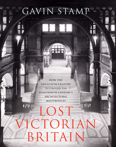 Lost Victorian Britain: How the Twentieth Century Destroyed the Nineteenth Century’s Architectural Masterpieces