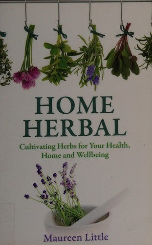 Home Herbal: Cultivating Herbs for Your Health, Home and Wellbeing