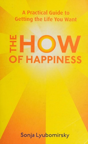 The How Of Happiness: A Practical Guide to Getting The Life You Want