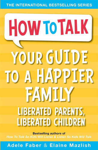 Your Guide to a Happier Family: Liberated Parents, Liberated Children (How To Talk)
