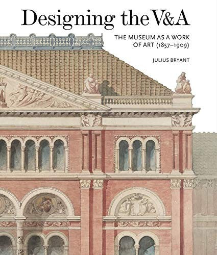 Designing the V&A: The Museum as a Work of Art (1857-1909) 2017 (V&A 19th-Century Series)