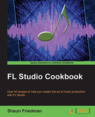 FL Studio Cookbook: Over 40 recipes to help you master the art of music production with FL Studio: Leverage the power of the digital audio workstation ... you through the complete process of digit