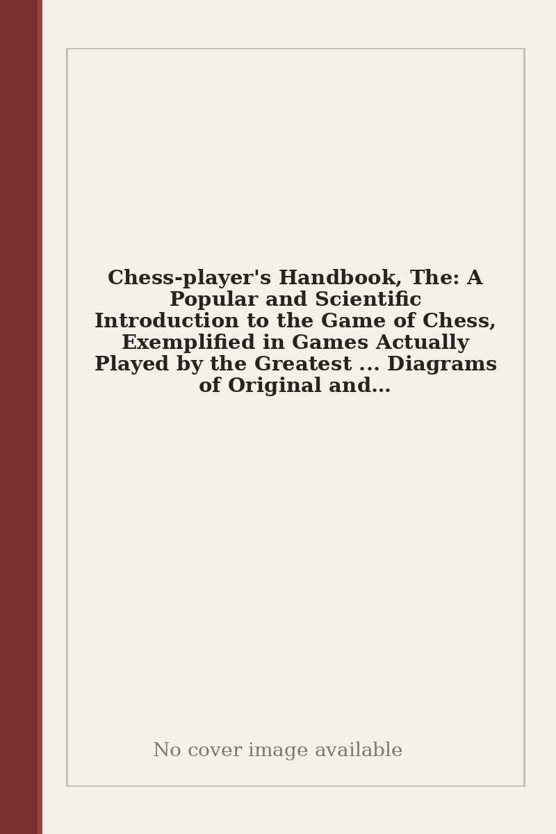 Chess-player's Handbook, The: A Popular and Scientific Introduction to the Game of Chess, Exemplified in Games Actually Played by the Greatest ... Diagrams of Original and Remarkable Positions - no cover image available