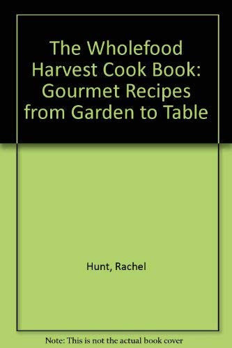 The Wholefood Harvest Cook Book: Gourmet Recipes from Garden to Table