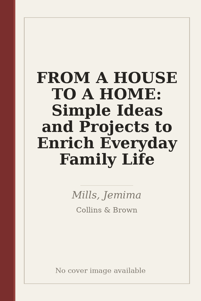 FROM A HOUSE TO A HOME: Simple Ideas and Projects to Enrich Everyday Family Life - no cover image available