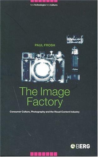 The Image Factory: Consumer Culture, Photography and the Visual Content Industry: v. 3 (New Technologies / New Cultures)
