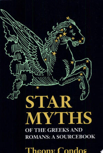 Star Myths of the Greeks and Romans: A Sourcebook: A Sourcebook Containing the Constellations of Pseudo-Eratoshenes and the Poetic Astronomy of Hyginus