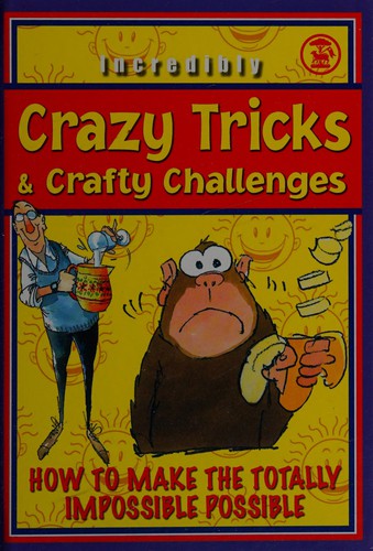 Incredibly Crazy Tricks & Crafty Challenges Book: How to Make the Totally Impossible Possible