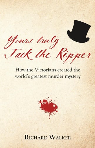 Yours Truly Jack the Ripper: How the Victorians created the world’s greatest murder mystery