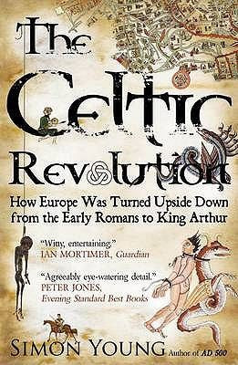 The Celtic Revolution: How Europe Was Turned Upside Down from the Early Romans to King Arthur