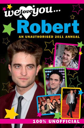 Robert Pattinson - We Love You Robert: An Unauthorised 2011 Annual