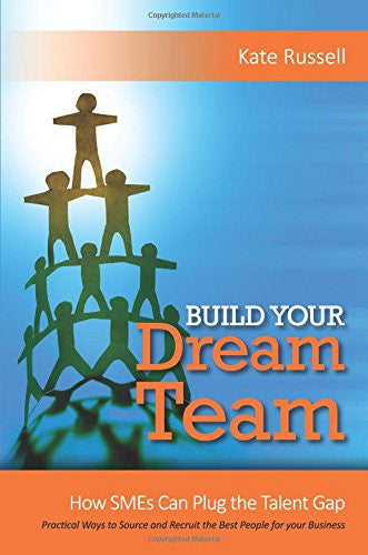 Build Your Dream Team: How SMEs Can Plug the Talent Gap Practical Ways to Source and Recruit the Best People for Your Business 2017