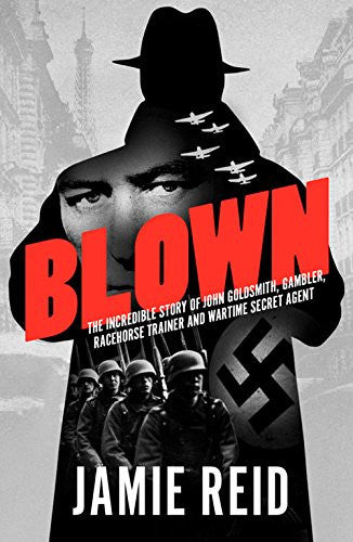 Blown: The Incredible Story of John Goldsmith, Racehorse Trainer, Gambler and Wartime Secret Agent