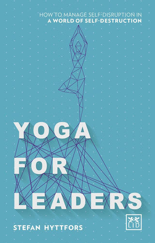 Yoga for Leaders: How to manage self-disruption in a world of self-destruction
