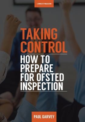 Taking Control: How to Prepare Your School for Ofsted Inspection: How to Prepare Your School for Inspection