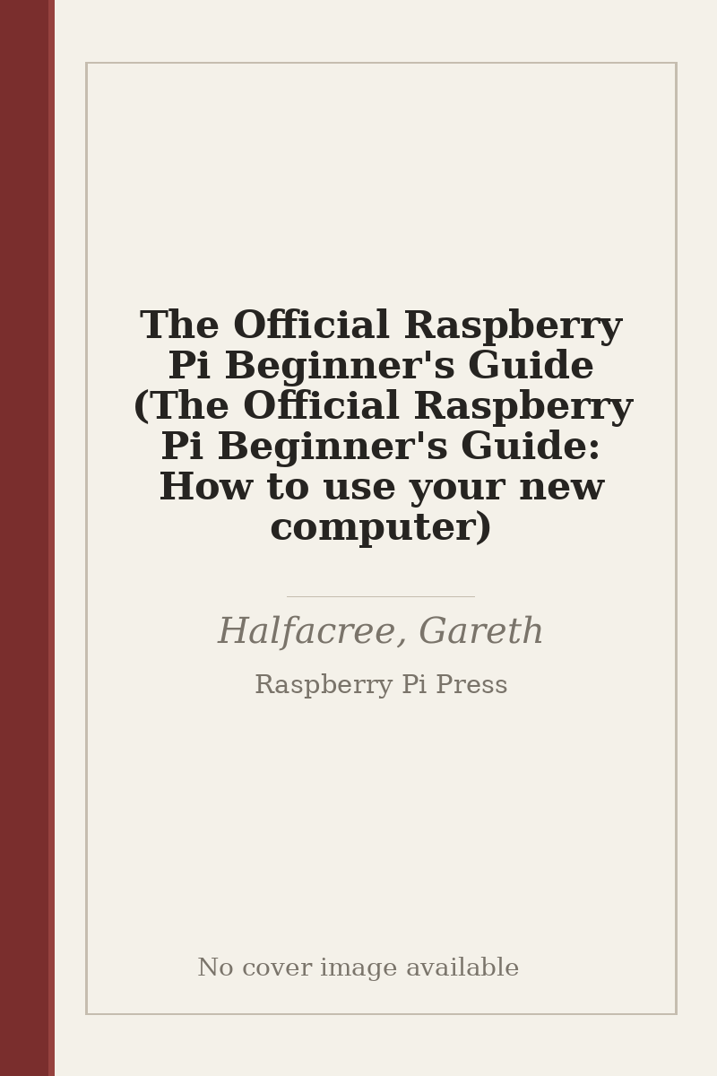 The Official Raspberry Pi Beginner's Guide (The Official Raspberry Pi Beginner's Guide: How to use your new computer) - no cover image available