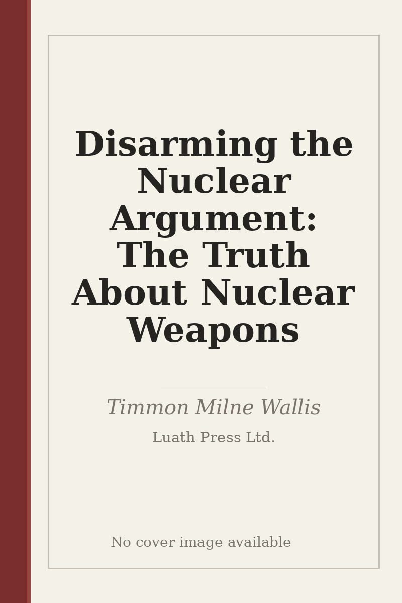 Disarming the Nuclear Argument: The Truth About Nuclear Weapons - no cover image available