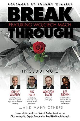 Break Through Featuring Wojciech Mach: Powerful Stories from Global Authorities that are Guaranteed to Equip Anyone for Real Life Breakthroughs