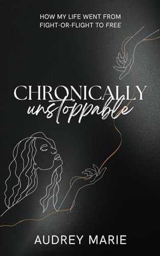 Chronically Unstoppable: How My Life Went from Fight-or-Flight to Free