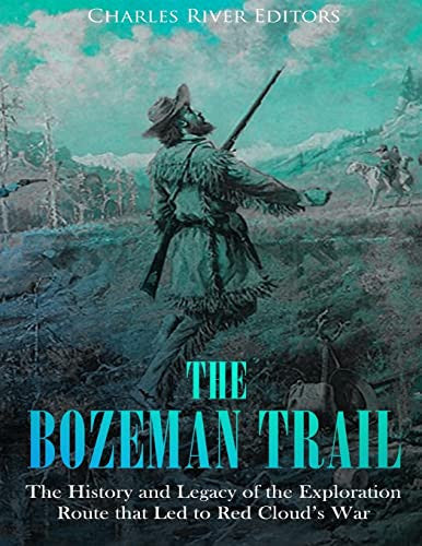 The Bozeman Trail: The History and Legacy of the Exploration Route that Led to Red Cloud’s War