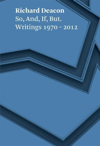 Richard Deacon: So, and, If, but. Writings 1970 - 2012