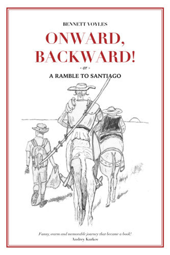 Onward, Backward! -or- A Ramble to Santiago: Being a True Account of a Heathen Family's 1,500-kilometer pilgrimage to Santiago de Compostela, together ... to Life along that ancient and popular Way