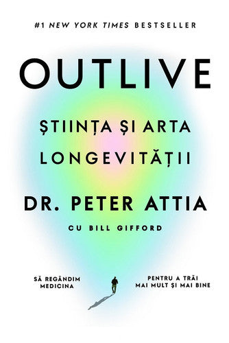 Outlive. Stiinta si arta longevitatii - Peter Attia, Bill Gifford, Editie in limba romana