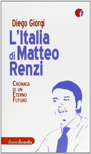 L'Italia di Matteo Renzi. Cronaca di un eterno futuro