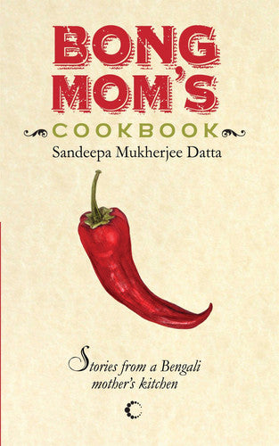 Bong Mom's Cookbook: Stories From A Bengali Mother's Kitchen
