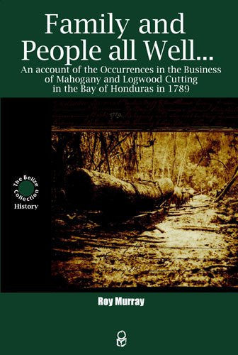 Family and People all Well . . . An Account of the Occurrences in the Business of Mahogany and Logwood Cutting in the Bay of Honduras in 1789