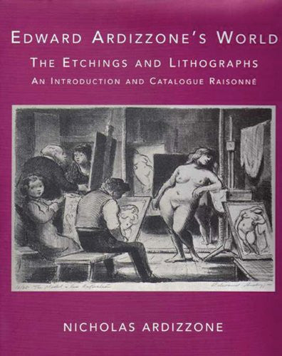 Edward Ardizzone's World. The Etchings And Lithographs. An Introduction And Catalogue Raisonne