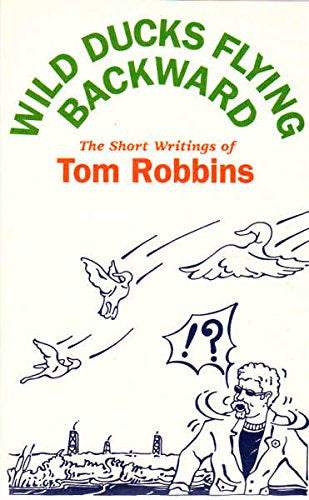 Wild Ducks Flying Backward : The Short Writings of Tom Robbins