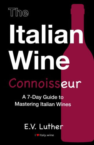 The Italian Wine Connoisseur: A simple 7-day guide to mastering Italian wines and grapes; with the confidence and expertise to drink boldly!