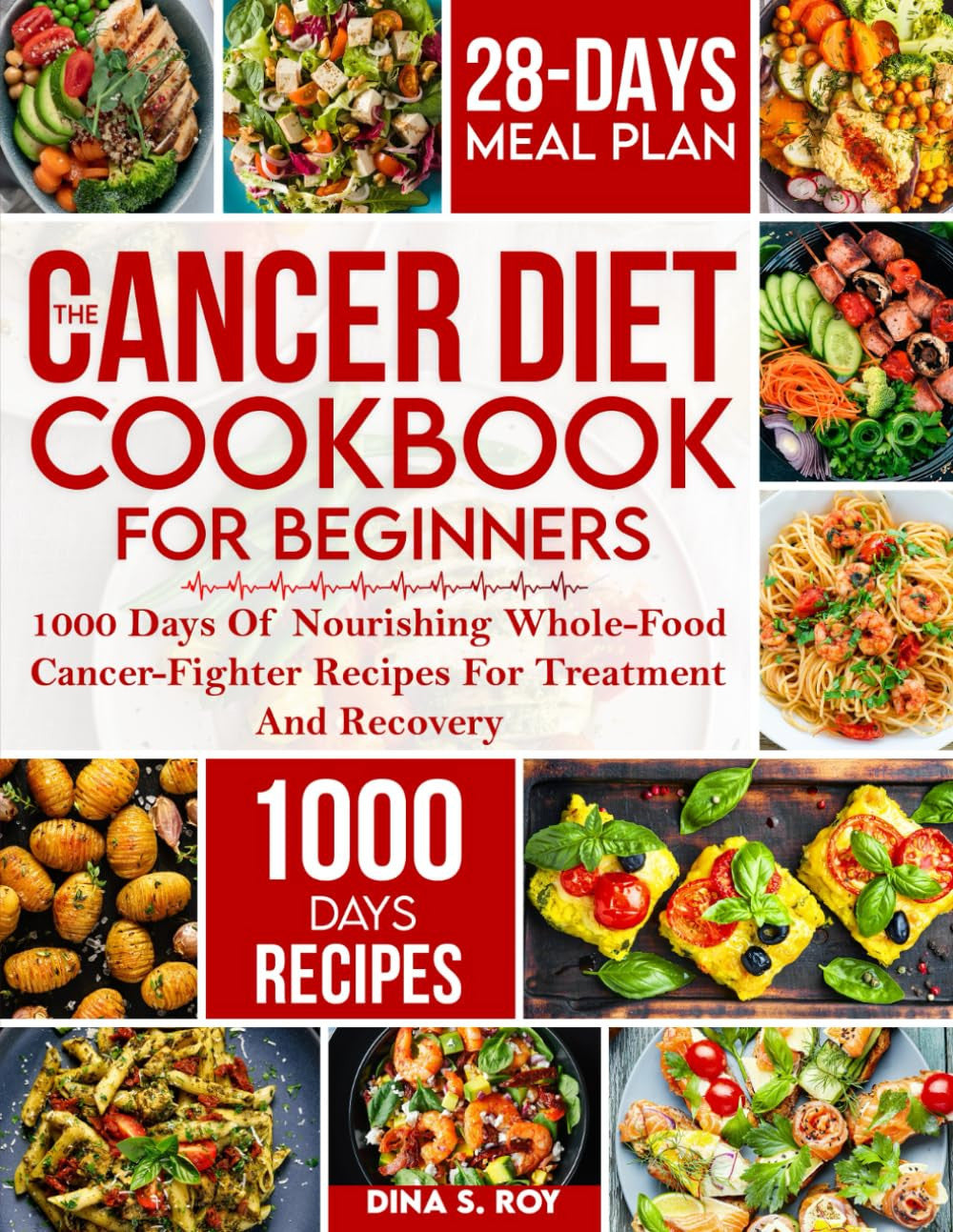 The Cancer Diet Cookbook For Beginners: 1000 Days Of Nourishing Whole-Food Cancer-Fighter Recipes For Treatment And Recovery| With 28-Day Meal Plan