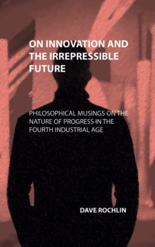 On Innovation and the Irrepressible Future: Philosophical musings on the nature of progress in the fourth industrial age