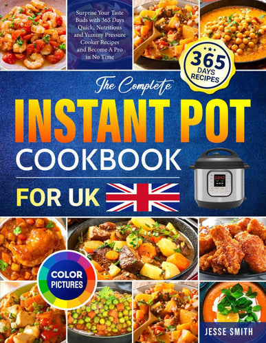 The Complete Instant Pot Cookbook for UK: Surprise Your Taste Buds with 365 Days Quick, Nutritious and Yummy Pressure Cooker Recipes and Become A Pro in No Time