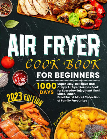 Air Fryer Cookbook for Beginners: 1000 Days Super Easy, Delicious and Crispy Airfryer Recipes Book for Everyday Enjoyment I incl. Sides, Lunch, Breakfast & More I Collection of Family Favourites